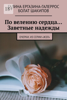 По велению сердца… Заветные надежды. Очерки. Из серии «ЖЗЛ» - Галина Ергазина-Галеррос, Болат Шакипов