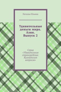 Удивительные деньги мира. Азия. Выпуск 2. Серия «Удивительное страноведение. Калейдоскоп вопросов» - Наталья Ильина