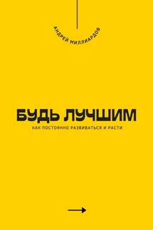 Будь лучшим. Как постоянно развиваться и расти - Андрей Миллиардов