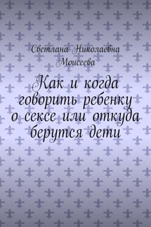 Как и когда говорить ребенку о сексе или откуда берутся дети - Светлана Моисеева