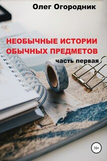 Необычные истории обычных предметов. Часть первая - Олег Огородник