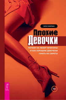 Плохие девочки. Почему их любят мужчины и как хорошим девочкам узнать их секреты - Кэрол Либерман