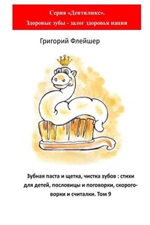 Зубная паста и щетка, чистка зубов: стихи для детей, пословицы и поговорки, скороговорки и считалки. Том 9 - Григорий Флейшер