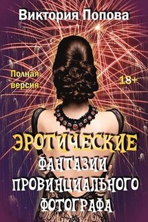 Эротические фантазии провинциального фотографа. Полная версия - Виктория Попова