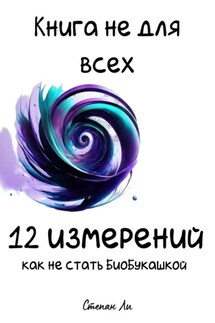 Книга не для всех. 12 измерений: Как не стать БиоБукашкой - Степан Ли