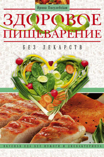 Здоровое пищеварение без лекарств. Вкусная еда без изжоги и дисбактериоза - Ирина Пигулевская