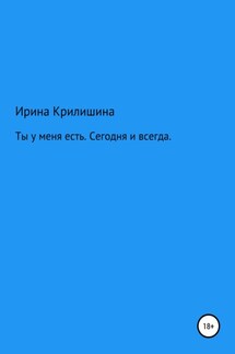 Ты есть у меня. Сегодня и всегда - Ирина Крилишина
