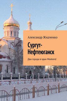 Сургут-Нефтеюганск. Два города в один Weekend - Александр Жидченко
