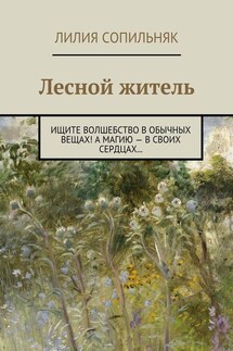 Лесной житель. Ищите волшебство в обычных вещах! А магию – в своих сердцах… - Лилия Сопильняк