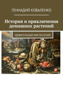 История и приключения домашних растений. Удивительный мир растений - Геннадий Коваленко