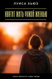 Хватит жить чужой жизнью. Пора вернуть себе свою - Луиса Хьюз