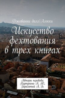 Искусство фехтования в трех книгах. Авторы перевода: Карпунина А. Ю., Гарагатый А. Б. - Джованни далл'Агокки