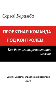 Проектная команда под контролем: Как достигать результатов вместе - Сергей Барамба