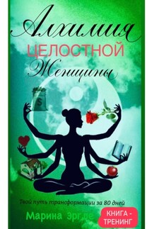 Алхимия целостной женщины: твой путь трансформации за 80 дней - Марина Эргле