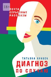 Диагноз по случаю. Почти серьезные рассказы - Татьяна Кравец
