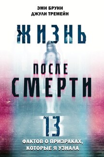 Жизнь после смерти. 13 фактов о призраках, которые я узнала - Эми Бруни, Джули Тремейн