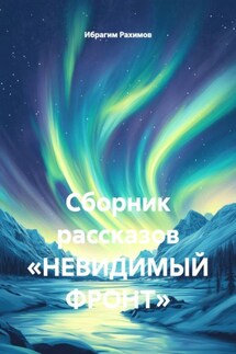 Сборник рассказов «НЕВИДИМЫЙ ФРОНТ» - Ибрагим Рахимов
