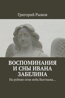 Воспоминания и сны Ивана Забелина. На рубеже огня неба Вьетнама… - Григорий Рыжов