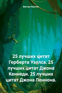 25 лучших цитат Герберта Уэллса. 25 лучших цитат Джона Кеннеди. 25 лучших цитат Джона Леннона. - Виктор Никитин