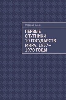 Первые спутники 10 государств мира: 1957—1970 годы - Владимир Кучин