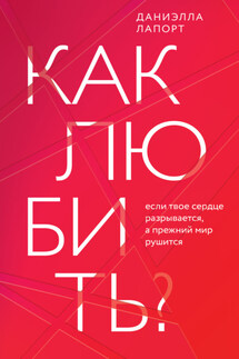 Как любить? Если твое сердце разрывается, а прежний мир рушится - Даниэлла Лапорт