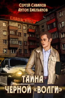 Тайна чёрной «Волги» - Антон Дмитриевич Емельянов, Сергей Анатольевич Савинов