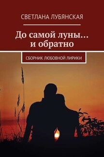 До самой луны… и обратно. Сборник любовной лирики - Светлана Лубянская