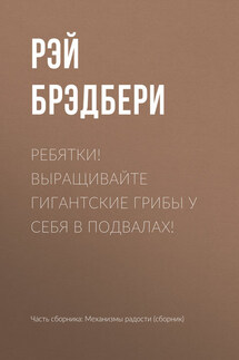 Ребятки! Выращивайте гигантские грибы у себя в подвалах! - Рэй Брэдбери