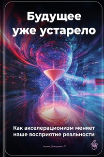 Будущее уже устарело: Как акселерационизм меняет наше восприятие реальности - Артем Демиденко