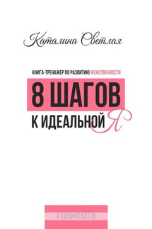 8 шагов к идеальной Я. Книга-тренажер по развитию женственности - Каталина Светлая