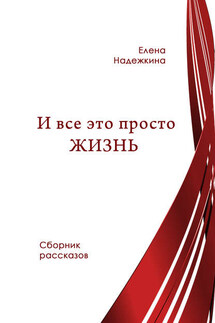 И всё это просто Жизнь (сборник) - Елена Надежкина