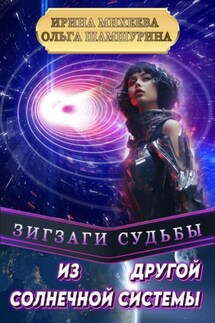 Зигзаги судьбы. Из другой солнечной системы - Ольга Владимировна Шамшурина, Ирина Михеева