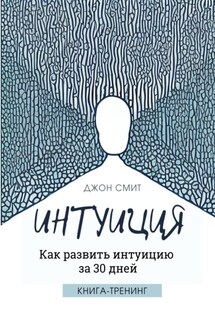 Интуиция. Как развить интуицию за 30 дней. Книга-тренинг - Джон Смит