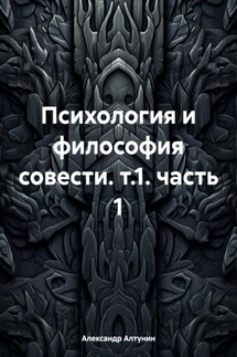 Психология и философия совести. т.1. часть 1 - Александр Алтунин