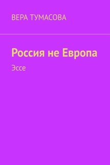 Россия не Европа. Эссе - Вера Тумасова