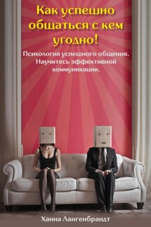 Как успешно общаться с кем угодно! Психология успешного общения. Научитесь эффективной коммуникации - Jurij Walerjewitsch Statjow, Ханна Лангенбрандт