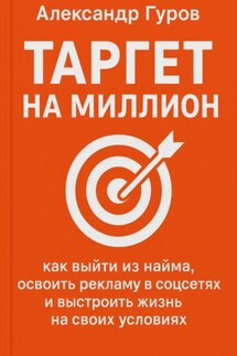 Таргет на миллион: как выйти из найма, освоить рекламу в соцсетях и выстроить жизнь на своих условиях - Александр Гуров