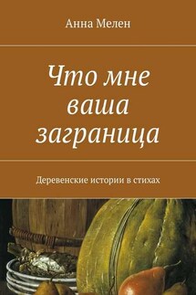 Что мне ваша заграница. Деревенские истории в стихах - Анна Мелен