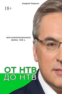От НТВ до НТВ. Моя информационная война. Том 1 - Андрей Норкин