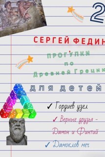 Прогулки по Древней Греции для детей – 2. Гордиев узел. Верные друзья – Дамон и Финтий. Дамоклов меч - Сергей Федин