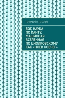 Бог, наука по Канту. Машинная Вселенная по Циолковскому как «Ноев ковчег» - Геннадий Степанов