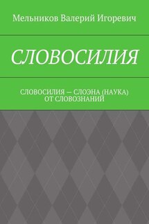 СЛОВОСИЛИЯ. СЛОВОСИЛИЯ – СЛОЭНА (НАУКА) ОТ СЛОВОЗНАНИЙ - Валерий Мельников