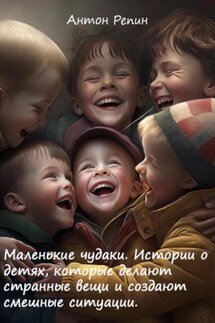 Маленькие чудаки: Истории о детях, которые делают странные вещи и создают смешные ситуации - Антон Репин