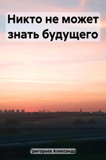 Никто не может знать будущего - Александр Григорьев