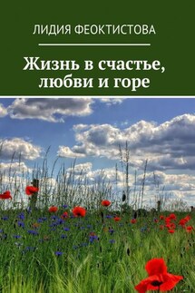 Жизнь в счастье, любви и горе - Лидия Феоктистова