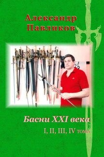 Басни XXI века. I, II, III, IV тома - Александр Павликов