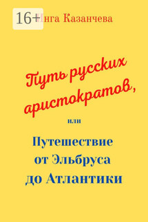 Путь русских аристократов, или Путешествие от Эльбруса до Атлантики - Инга Казанчева