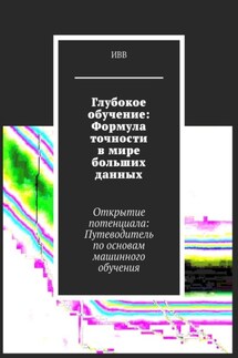 Глубокое обучение: Формула точности в мире больших данных. Открытие потенциала: Путеводитель по основам машинного обучения - ИВВ