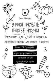 Учимся рисовать простые рисунки. Рисование для детей и взрослых. Упражнения и примеры для срисовки и раскраски - Елена Маслова