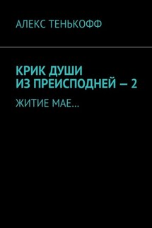 КРИК ДУШИ ИЗ ПРЕИСПОДНЕЙ – 2. ЖИТИЕ МАЕ… - АЛЕКС ТЕНЬКОФФ